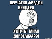 перчатка фредди крюгера хуле ты такая дорогая???!