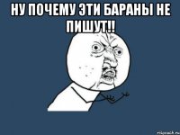 ну почему эти бараны не пишут!! 