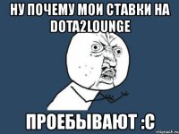 ну почему мои ставки на dota2lounge проебывают :с