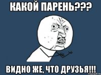 какой парень??? видно же, что друзья!!!