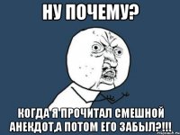 ну почему? когда я прочитал смешной анекдот,а потом его забыл?!!!