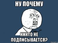 ну почему никто не подписывается?