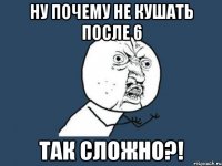 ну почему не кушать после 6 так сложно?!