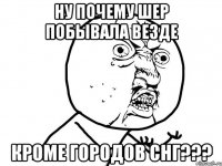 ну почему шер побывала везде кроме городов снг???