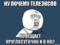 ну почему телеэкспо не вещает круглосуточно и в hd?