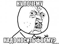 ну почему надо носить форму?