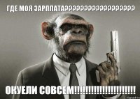 Где моя зарплата??? Окуели совсем!!!