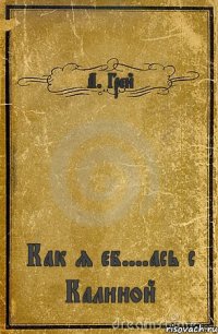 А. Грей Как я еб....ась с Калиной