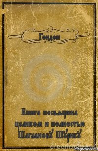 Гондон Книга посвящена целиком и полностью Шагланову Шурику