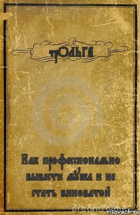 трОЛЬГА Как профессионально вывести мужа и не стать виноватой