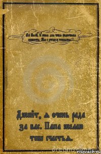 Ай Вилу, у меня для тебя радостная новость. Мы с отцом женимся!!! Джейт, я очень рада за вас. Папа желаю тебе счастья.