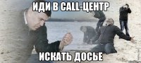 иди в call-центр искать досье