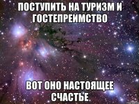 поступить на туризм и гостепреимство вот оно настоящее счастье