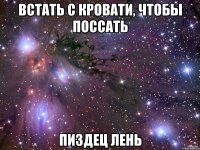 встать с кровати, чтобы поссать пиздец лень