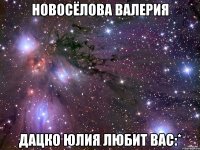 новосёлова валерия дацко юлия любит вас:*