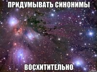 придумывать синонимы восхитительно