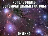 использовать вспомогательные глаголы охуенно