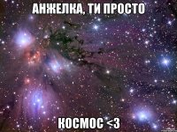 анжелка, ти просто космос <3