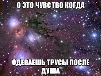 о это чувство когда одеваешь трусы после душа