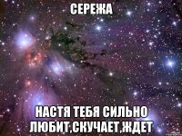 сережа настя тебя сильно любит,скучает,ждет