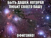 быть дашей, которая любит своего пашу офигенно!