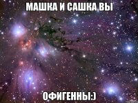 машка и сашка вы офигенны:)