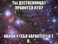 ты дественница? нравится кто? какой у тебя характер? и т. п..