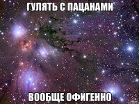 гулять с пацанами вообще офигенно