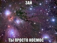 зай ты просто космос****