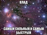 влад самый сильный,и самый быстрый