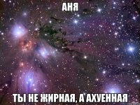 аня ты не жирная, а ахуенная