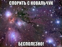 спорить с ковальчук бесполезно!