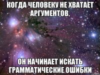 когда человеку не хватает аргументов, он начинает искать грамматические ошибки