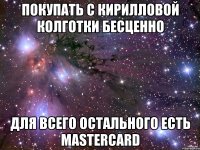 покупать с кирилловой колготки бесценно для всего остального есть mastercard