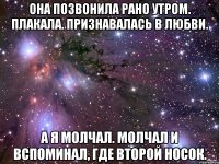 она позвонила рано утром. плакала. признавалась в любви. а я молчал. молчал и вспоминал, где второй носок.