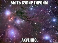 быть супир гироим ахуенно