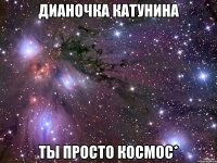 дианочка катунина ты просто космос*