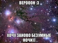 верооон :3 хочу заново безумные ночи))