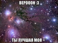 верооон :3 ты лучшая моя =*