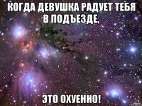 когда девушка радует тебя в подъезде, это охуенно!