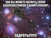 как вы можете назвать своих одноклассников одним словом? задроты!!!