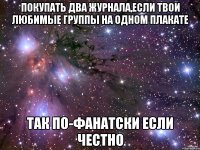 покупать два журнала,если твои любимые группы на одном плакате так по-фанатски если честно