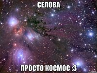 селова просто космос :3