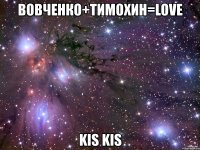 вовченко+тимохин=love kis kis