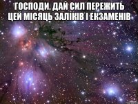 господи, дай сил пережить цей місяць заліків і екзаменів 