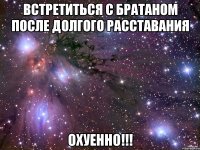 встретиться с братаном после долгого расставания охуенно!!!