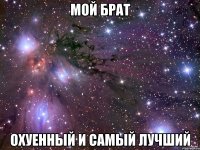 мой брат охуенный и самый лучший