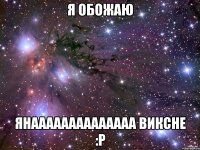 я обожаю янаааааааааааааа виксне :p