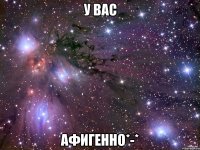 у вас афигенно*-*