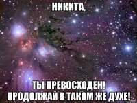 никита, ты превосходен! продолжай в таком же духе!